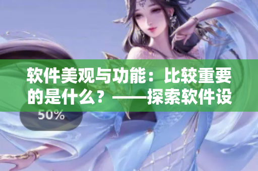 軟件美觀與功能：比較重要的是什么？——探索軟件設(shè)計(jì)價(jià)值的新思路