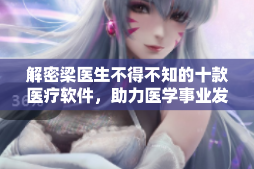 解密梁醫(yī)生不得不知的十款醫(yī)療軟件，助力醫(yī)學(xué)事業(yè)發(fā)展