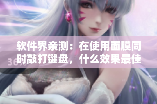 軟件界親測：在使用面膜同時(shí)敲打鍵盤，什么效果最佳？