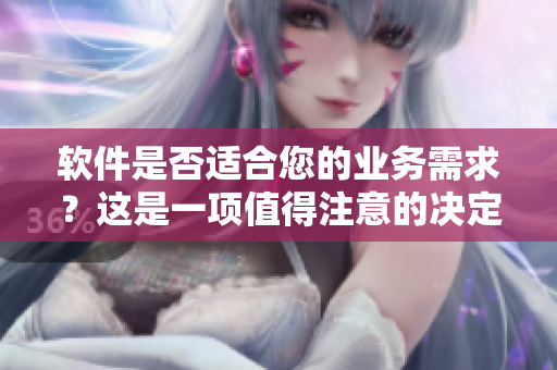 軟件是否適合您的業(yè)務(wù)需求？這是一項(xiàng)值得注意的決定