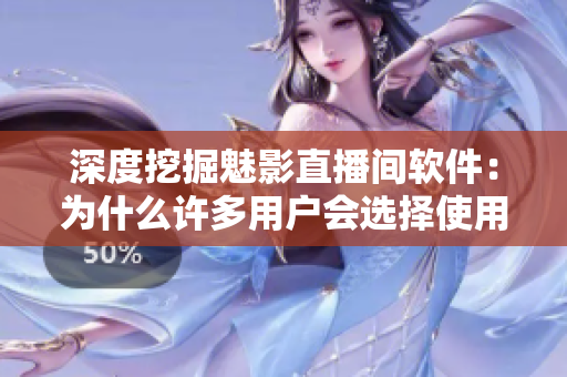 深度挖掘魅影直播間軟件：為什么許多用戶會選擇使用它？