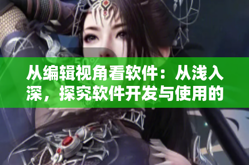 從編輯視角看軟件：從淺入深，探究軟件開發(fā)與使用的三大要素