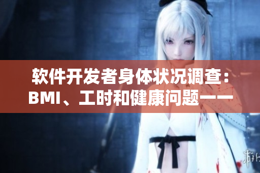 軟件開發(fā)者身體狀況調(diào)查：BMI、工時和健康問題一一分析