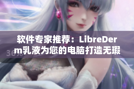 軟件專家推薦：LibreDerm乳液為您的電腦打造無瑕運行環(huán)境！