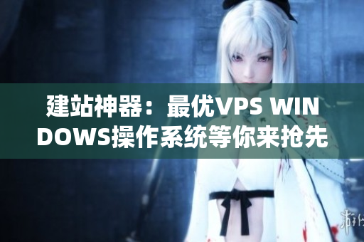 建站神器：最優(yōu)VPS WINDOWS操作系統(tǒng)等你來搶先體驗