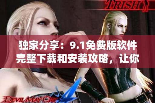 獨(dú)家分享：9.1免費(fèi)版軟件完整下載和安裝攻略，讓你輕松get最新版本！