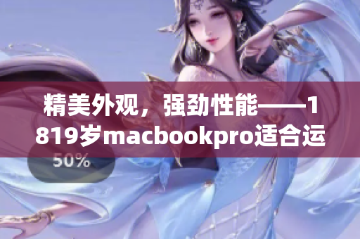 精美外觀，強(qiáng)勁性能——1819歲macbookpro適合運(yùn)行各類軟件