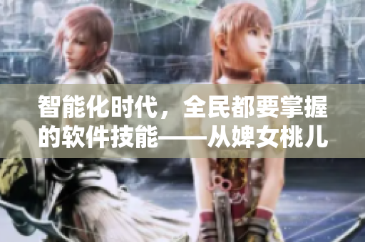 智能化時代，全民都要掌握的軟件技能——從婢女桃兒看軟件開發(fā)的未來