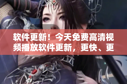 軟件更新！今天免費高清視頻播放軟件更新，更快、更穩(wěn)定、更流暢