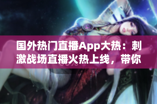 國外熱門直播App大熱：刺激戰(zhàn)場直播火熱上線，帶你感受全新游戲體驗！