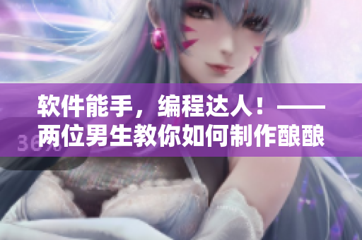 軟件能手，編程達人！——兩位男生教你如何制作釀釀醬醬