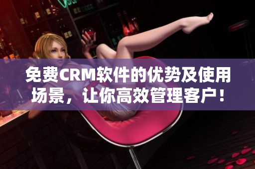 免費(fèi)CRM軟件的優(yōu)勢(shì)及使用場(chǎng)景，讓你高效管理客戶！
