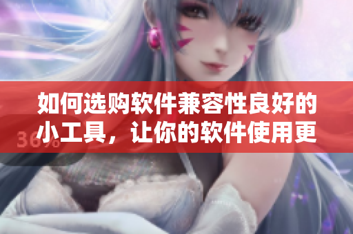 如何選購軟件兼容性良好的小工具，讓你的軟件使用更加便捷？