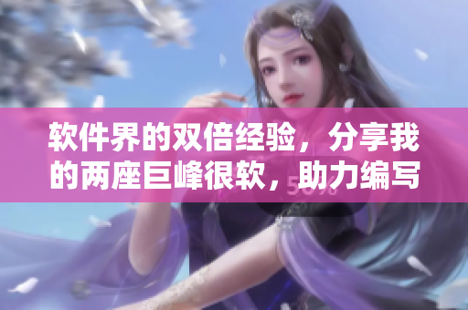 軟件界的雙倍經(jīng)驗，分享我的兩座巨峰很軟，助力編寫高質(zhì)量文章