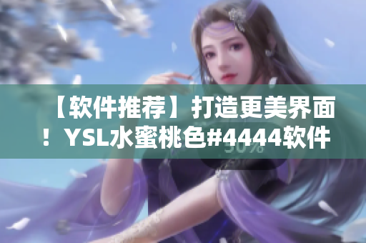 【軟件推薦】打造更美界面！YSL水蜜桃色#4444軟件主題推薦