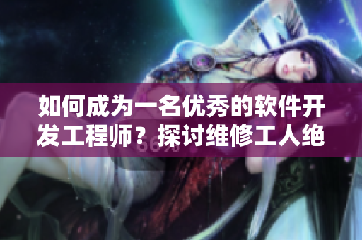 如何成為一名優(yōu)秀的軟件開發(fā)工程師？探討維修工人絕遇的啟示
