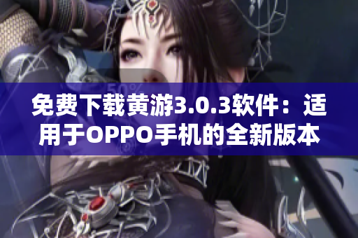 免費(fèi)下載黃游3.0.3軟件：適用于OPPO手機(jī)的全新版本！