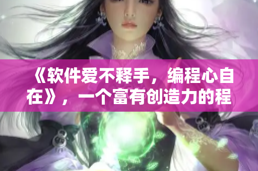 《軟件愛不釋手，編程心自在》，一個(gè)富有創(chuàng)造力的程序員必備歌曲
