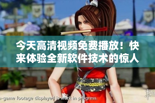 今天高清視頻免費(fèi)播放！快來體驗(yàn)全新軟件技術(shù)的驚人效果！