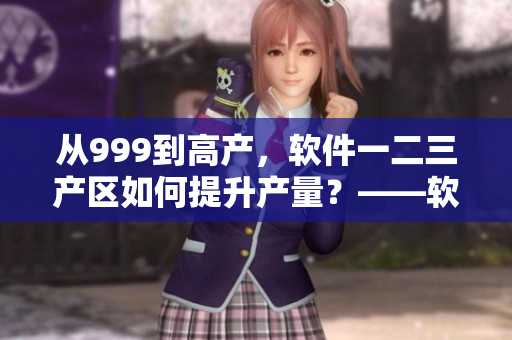 從999到高產(chǎn)，軟件一二三產(chǎn)區(qū)如何提升產(chǎn)量？——軟件開發(fā)者必讀！