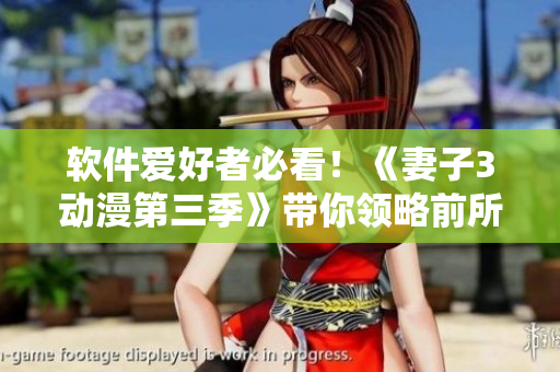 軟件愛好者必看！《妻子3動(dòng)漫第三季》帶你領(lǐng)略前所未有的互動(dòng)體驗(yàn)！
