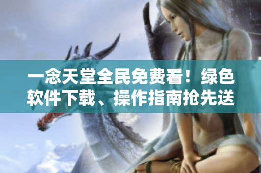 一念天堂全民免費(fèi)看！綠色軟件下載、操作指南搶先送！