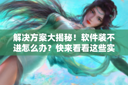 解決方案大揭秘！軟件裝不進怎么辦？快來看看這些實用技巧