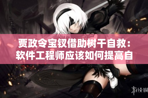 賈政令寶釵借助樹干自救：軟件工程師應(yīng)該如何提高自身能力？