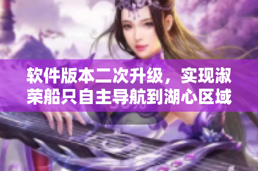 軟件版本二次升級(jí)，實(shí)現(xiàn)淑榮船只自主導(dǎo)航到湖心區(qū)域