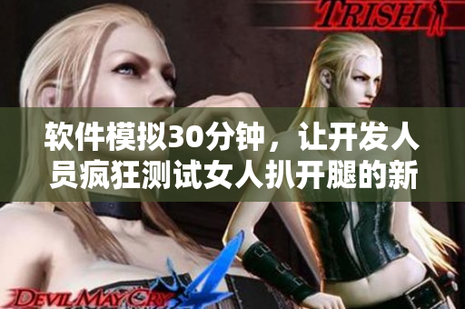 軟件模擬30分鐘，讓開發(fā)人員瘋狂測試女人扒開腿的新應(yīng)用程序