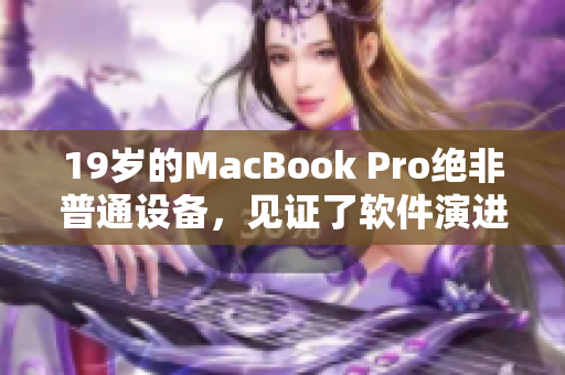 19歲的MacBook Pro絕非普通設(shè)備，見證了軟件演進的歷史