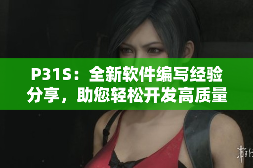 P31S：全新軟件編寫經(jīng)驗(yàn)分享，助您輕松開發(fā)高質(zhì)量應(yīng)用