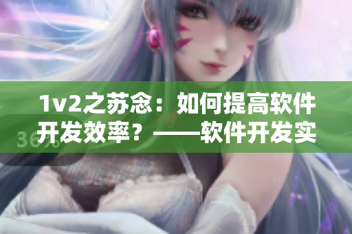 1v2之蘇念：如何提高軟件開發(fā)效率？——軟件開發(fā)實踐分享