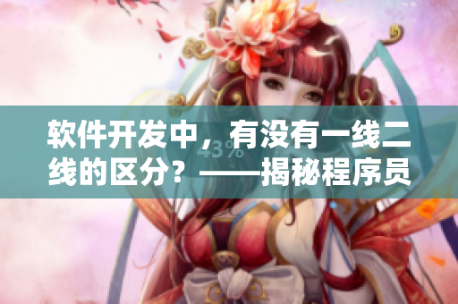 軟件開發(fā)中，有沒有一線二線的區(qū)分？——揭秘程序員的生產(chǎn)力等級
