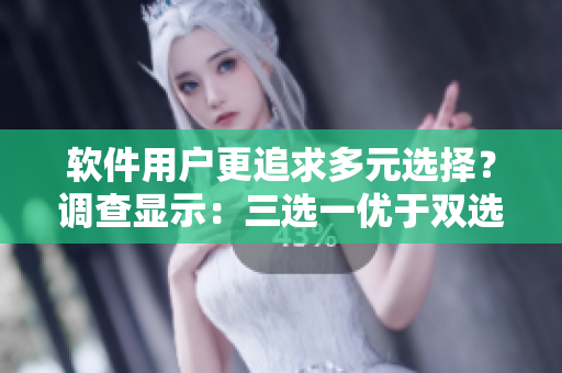 軟件用戶更追求多元選擇？調(diào)查顯示：三選一優(yōu)于雙選項(xiàng)