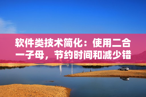 軟件類技術(shù)簡(jiǎn)化：使用二合一子母，節(jié)約時(shí)間和減少錯(cuò)誤