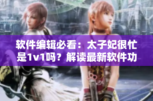 軟件編輯必看：太子妃很忙是1v1嗎？解讀最新軟件功能。