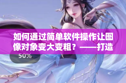 如何通過簡單軟件操作讓圖像對象變大變粗？——打造更豐滿的設(shè)計(jì)形態(tài)