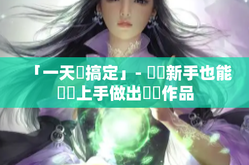 「一天內(nèi)搞定」- 軟體新手也能簡單上手做出優(yōu)質(zhì)作品