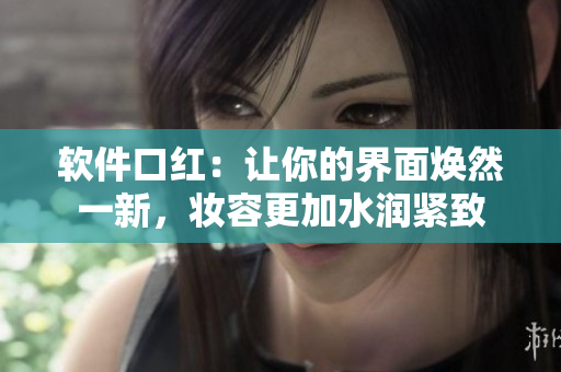軟件口紅：讓你的界面煥然一新，妝容更加水潤緊致