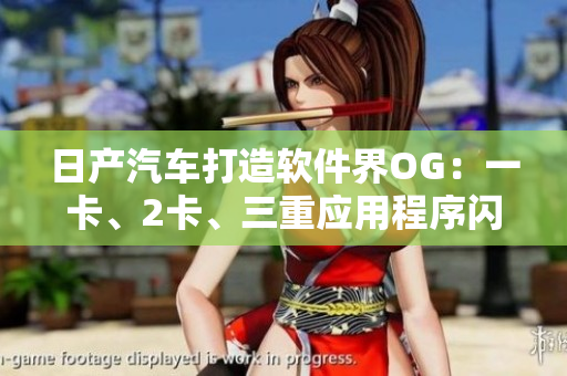 日產(chǎn)汽車(chē)打造軟件界OG：一卡、2卡、三重應(yīng)用程序閃亮登場(chǎng)