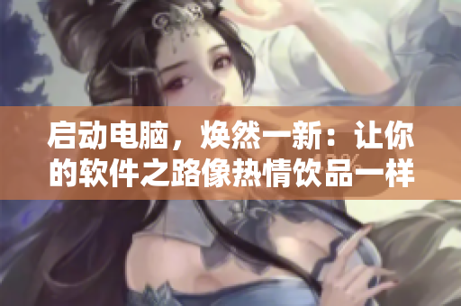 啟動(dòng)電腦，煥然一新：讓你的軟件之路像熱情飲品一樣滿滿的壯士牛奶壺