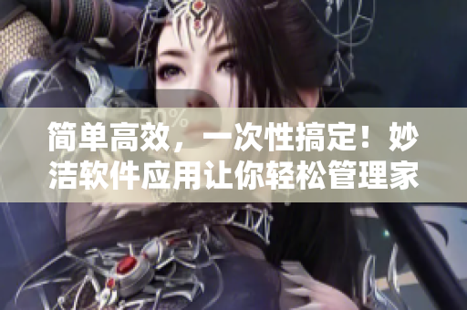 簡(jiǎn)單高效，一次性搞定！妙潔軟件應(yīng)用讓你輕松管理家庭事務(wù)