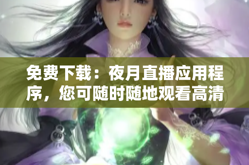 免費下載：夜月直播應用程序，您可隨時隨地觀看高清直播！