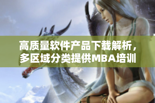 高質量軟件產品下載解析，多區(qū)域分類提供MBA培訓資源