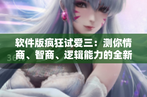 軟件版瘋狂試愛(ài)三：測(cè)你情商、智商、邏輯能力的全新軟件
