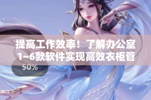 提高工作效率！了解辦公室1~6款軟件實(shí)現(xiàn)高效衣柜管理