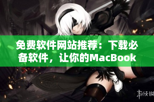免費(fèi)軟件網(wǎng)站推薦：下載必備軟件，讓你的MacBook Pro更加高效運(yùn)行