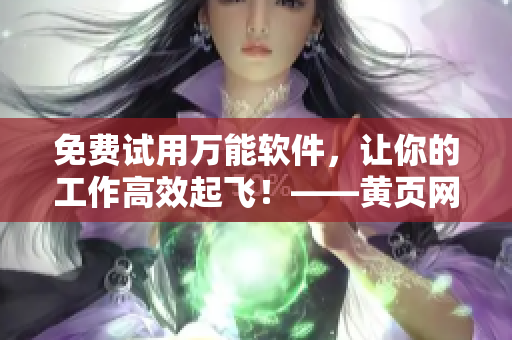 免費(fèi)試用萬能軟件，讓你的工作高效起飛！——黃頁(yè)網(wǎng)站超值推廣