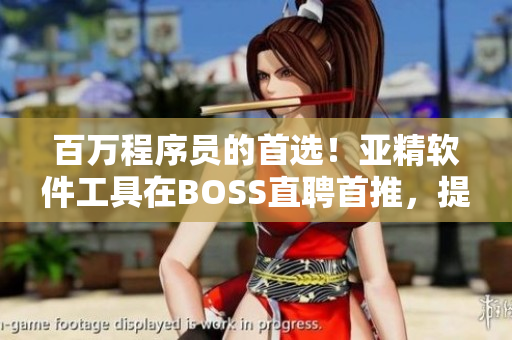 百萬程序員的首選！亞精軟件工具在BOSS直聘首推，提升工作效率！